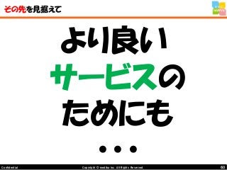 60Copyright © mediba inc. All Rights Reserved.Confidential
その先を見据えて
より良い
サービスの
ためにも
・・・
 