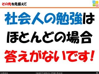 62Copyright © mediba inc. All Rights Reserved.Confidential
その先を見据えて
社会人の勉強は
ほとんどの場合
答えがないです!
 