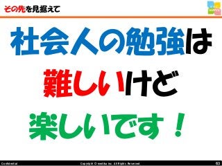 63Copyright © mediba inc. All Rights Reserved.Confidential
その先を見据えて
社会人の勉強は
難しいけど
楽しいです！
 