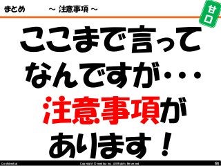 66Copyright © mediba inc. All Rights Reserved.Confidential
まとめ ～ 注意事項 ～
ここまで言って
なんですが・・・
注意事項が
あります！
 