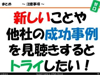 70Copyright © mediba inc. All Rights Reserved.Confidential
まとめ ～ 注意事項 ～
新しいことや
他社の成功事例
を見聴きすると
トライしたい！
 