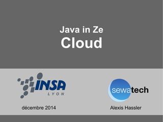 Java in Ze 
Cloud 
décembre 2014 Alexis Hassler 
 