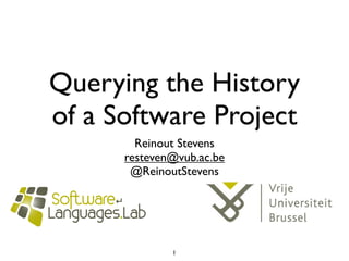Querying the History
of a Software Project
        Reinout Stevens
      resteven@vub.ac.be
       @ReinoutStevens




              1
 