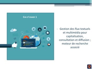CAS D’USAGE 1
- Gestion des flux textuels
et multimédia pour
capitalisation,
consultation et diffusion ;
moteur de recherche
associé
 