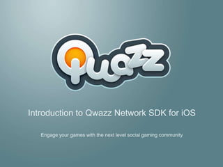 Introduction to Qwazz Network SDK for iOS Engage your games with the next level social gaming community 