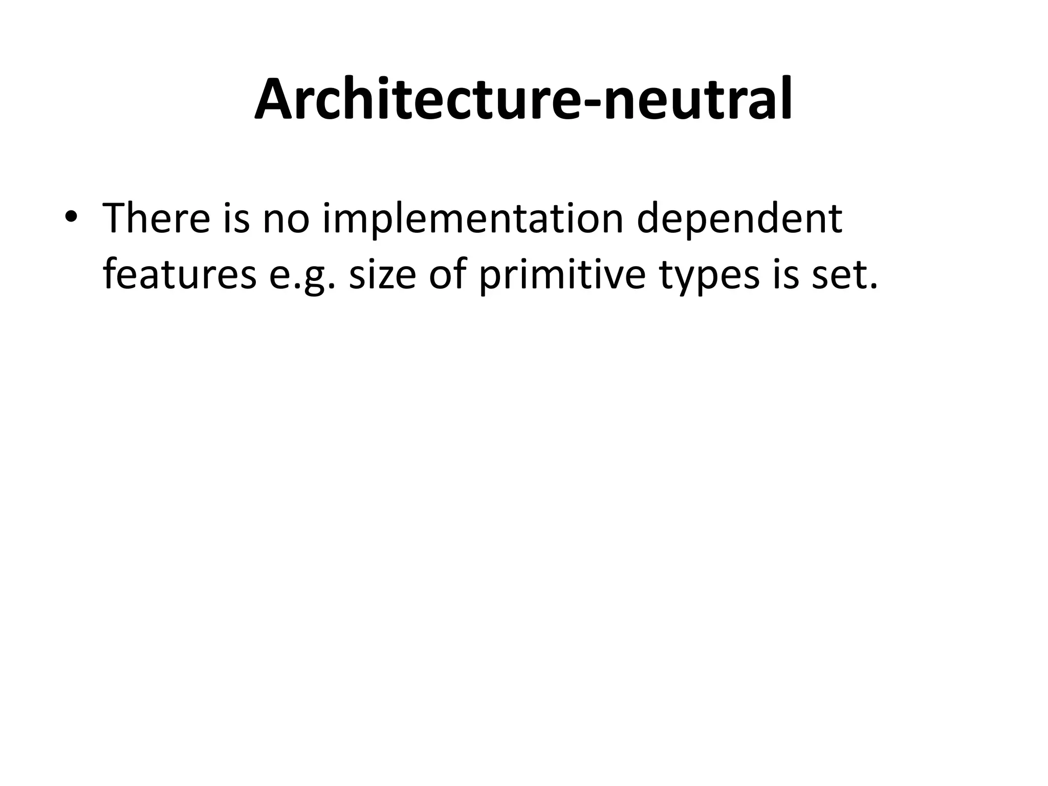 Architecture-neutral
• There is no implementation dependent
features e.g. size of primitive types is set.
 