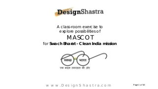A class-room exercise to
explore possibilities of
MASCOT
for Swach Bharat - Clean India mission
Page 1 of 10
www.DesignShastra.com
 