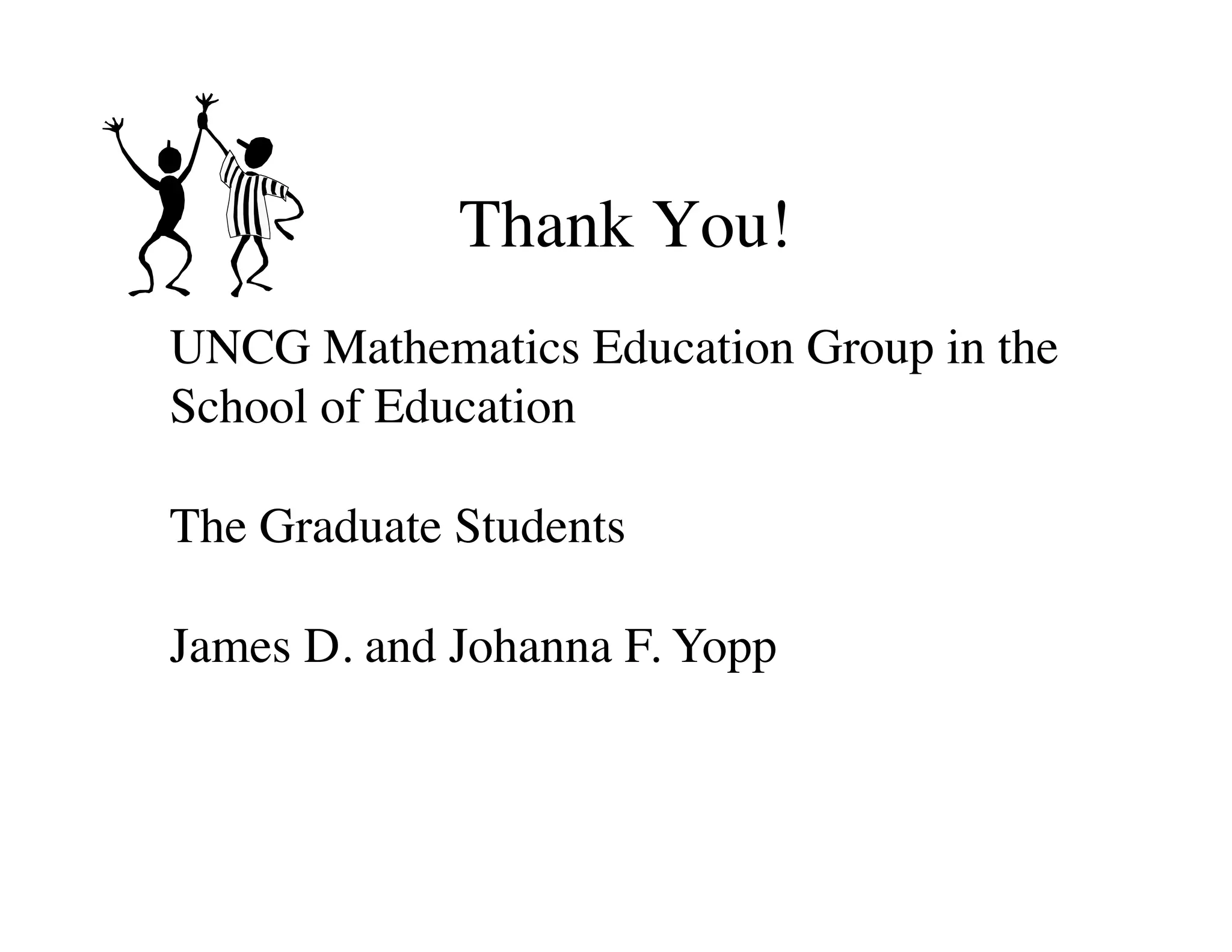 Thank You! 
UNCG Mathematics Education Group in the 
School of Education 
The Graduate Students 
James D. and Johanna F. Yopp 
 