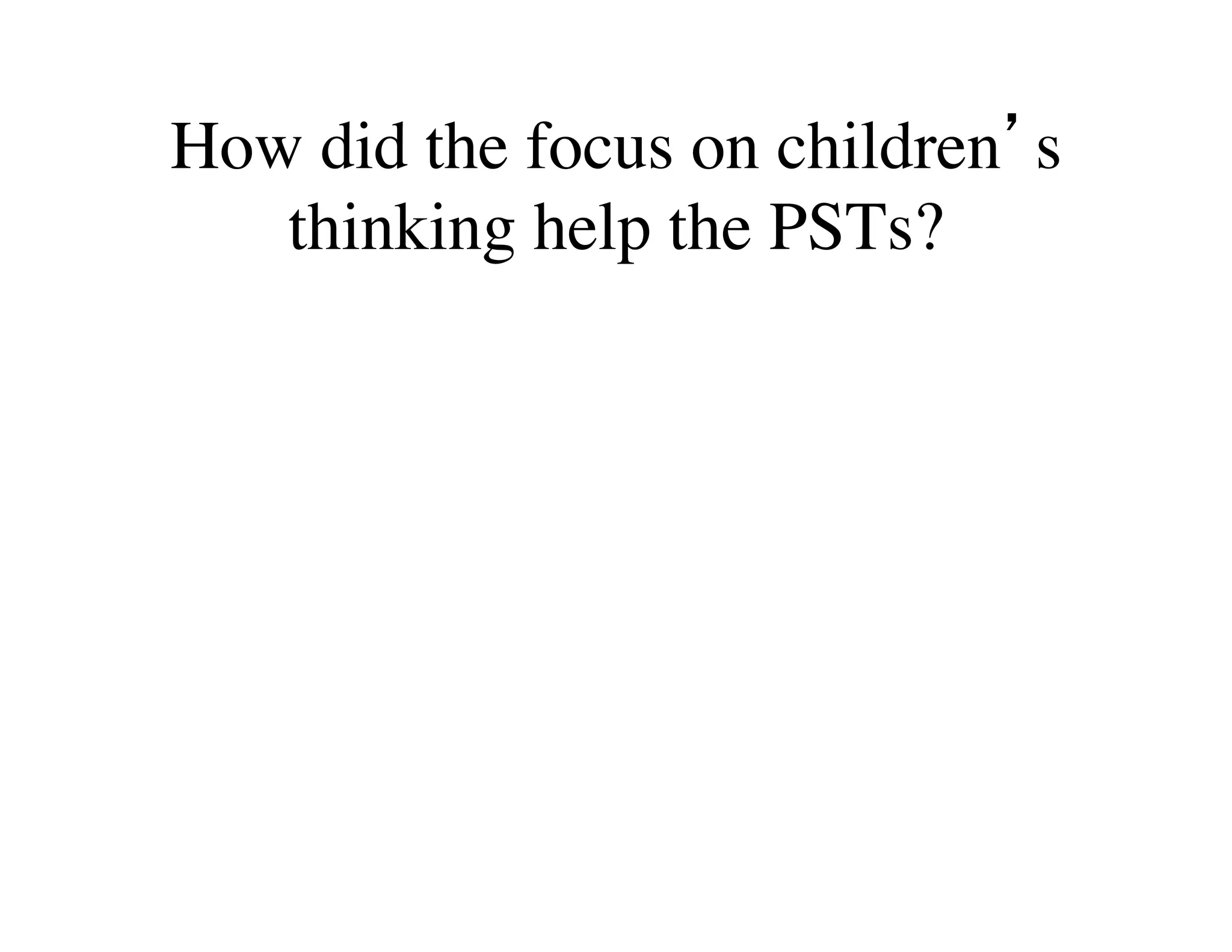 How did the focus on children’s 
thinking help the PSTs? 
 