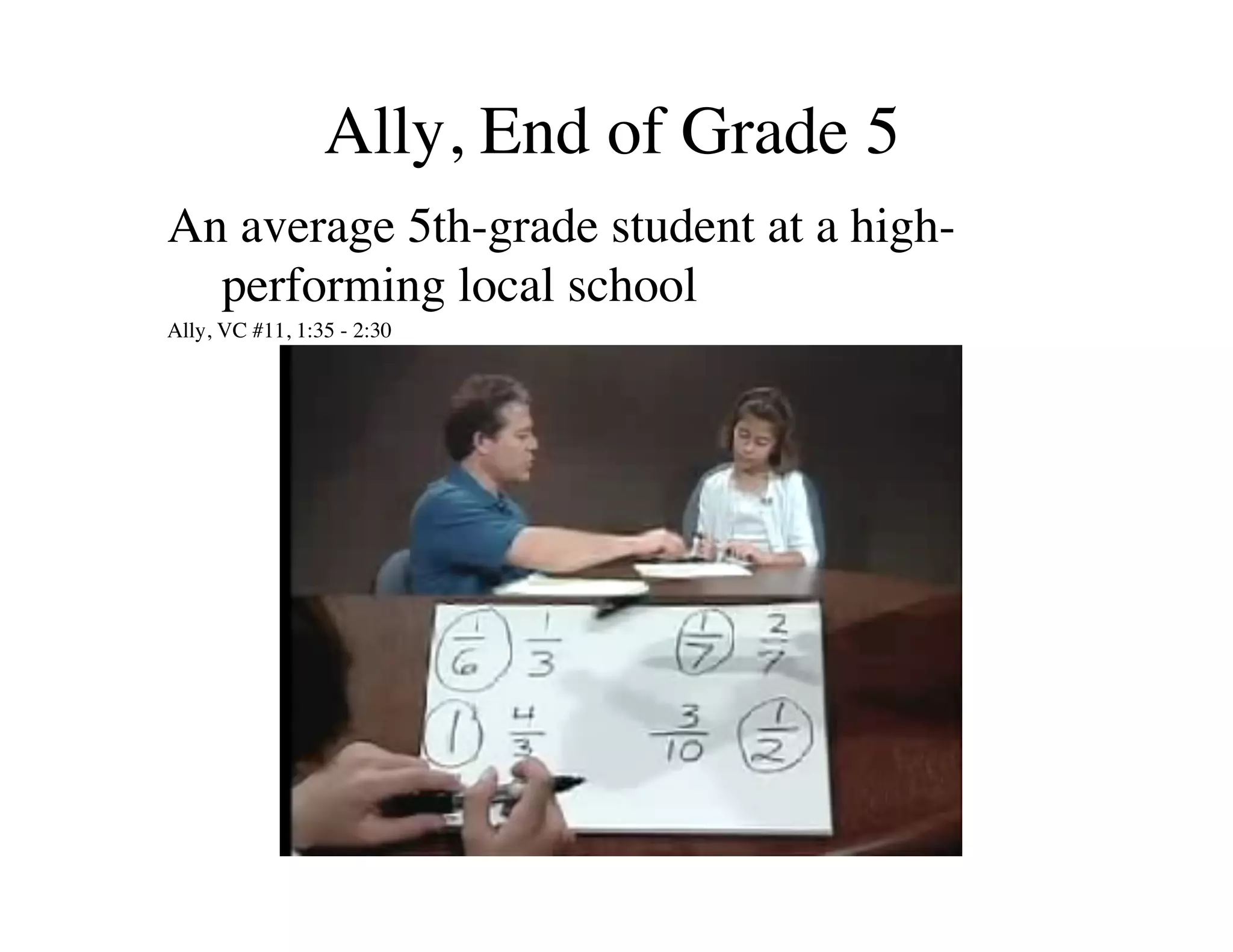 Ally, End of Grade 5! 
An average 5th-grade student at a high-performing 
local school 
Ally, VC #11, 1:35 - 2:30 
 