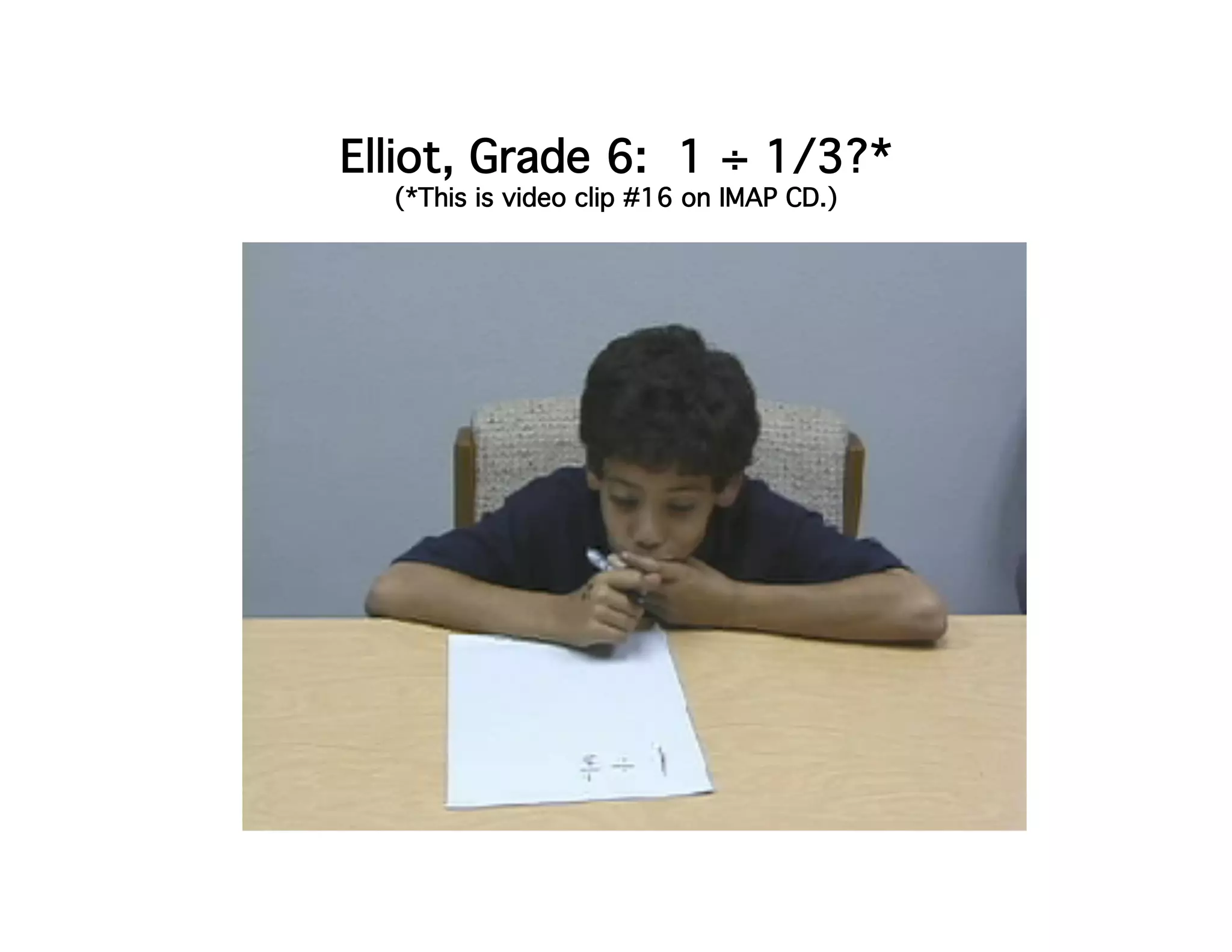 Elliot, Grade 6: 1 ÷ 1/3?* 
(*This is video clip #16 on IMAP CD.) 
 