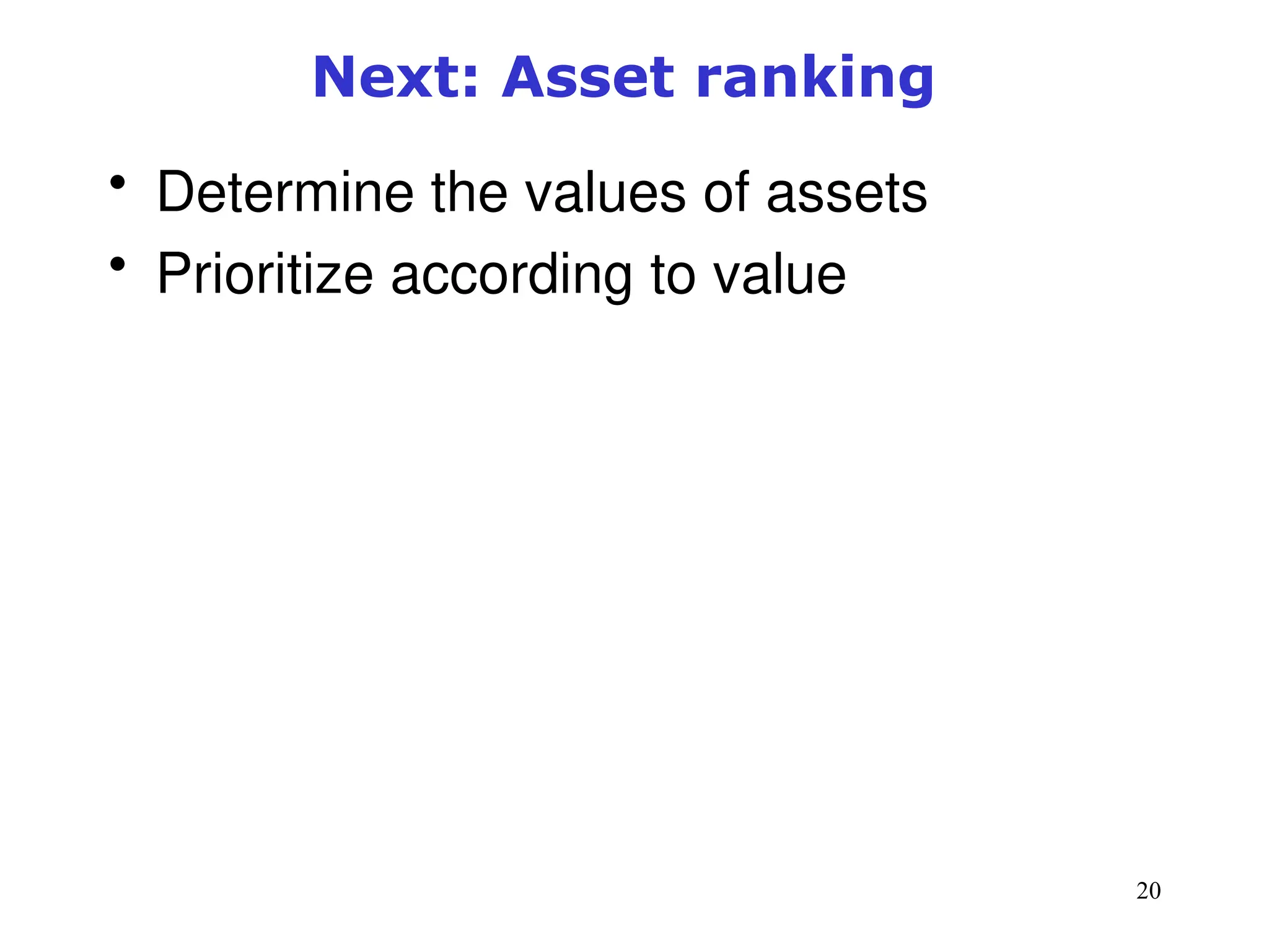 20
Next: Asset ranking
• Determine the values of assets
• Prioritize according to value
 