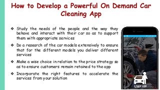 ❖ Study the needs of the people and the way they
behave and interact with their car so as to support
them with appropriate services
❖ Do a research of the car models extensively to ensure
that for the different models you deliver different
services
❖ Make a wise choice in relation to the price strategy so
as to ensure customers remain retained to the app
❖ Incorporate the right features to accelerate the
services from your solution
 
