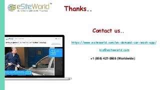 Contact us..
https://www.esiteworld.com/on-demand-car-wash-app/
+1 (858) 427-0668 (Worldwide)
biz@esiteworld.com
 