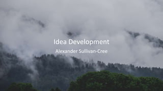 Idea Development
Alexander Sullivan-Cree
 