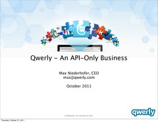 Qwerly - An API-Only Business

                                     Max Niederhofer, CEO
                                      max@qwerly.com

                                         October 2011




                                       Conﬁdential. For internal use only.

Thursday, October 27, 2011
 