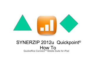 SYNERZIP 2012u  Quickpoint ®  How To  Quickoffice Connect TM  Mobile Suite for iPad 