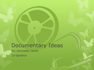 Documentary Ideas
By: Donnielle Cariño
13-Ignatius
 