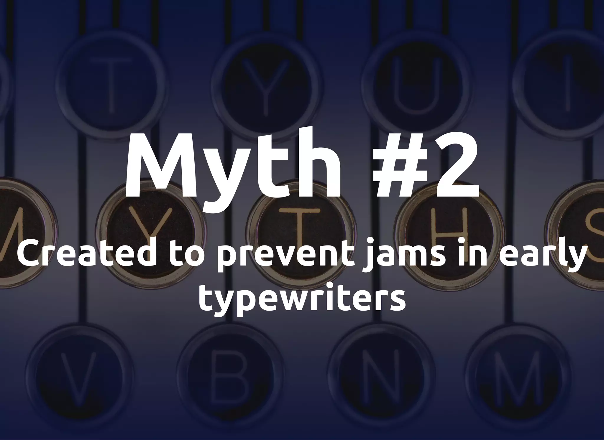Myth #2
Created to prevent jams in early
typewriters
 