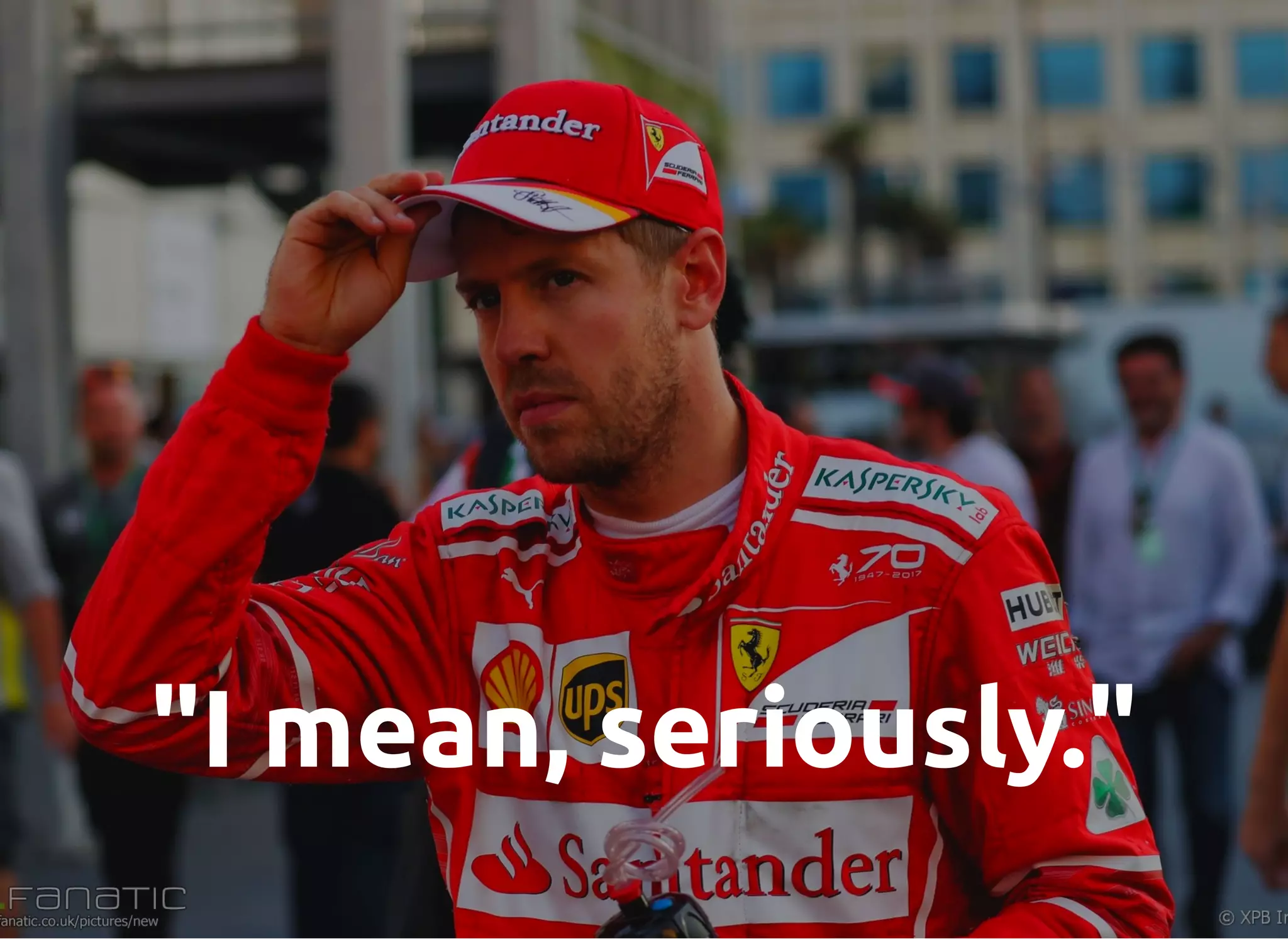 "I mean, seriously."
 