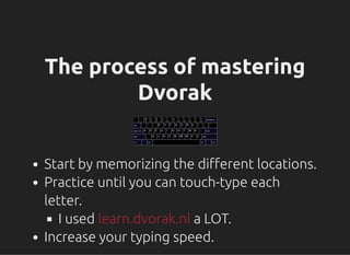 On the DVORAK Layout
Extensive use is less tiring than QWERTY.
Reduces RSI.
Mastering DVORAK will take a lot of time.
You ...