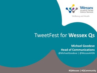 TweetFest for Wessex Qs
Michael Goodeve
Head of Communications
@MichaelGoodeve | @WessexAHSN
#QWessex | #QCommunity
 