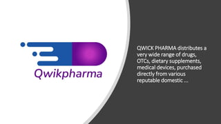 QWICK PHARMA distributes a
very wide range of drugs,
OTCs, dietary supplements,
medical devices, purchased
directly from various
reputable domestic ...
 