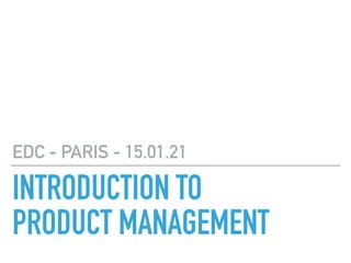 INTRODUCTION TO

PRODUCT MANAGEMENT
EDC - PARIS - 15.01.21
 