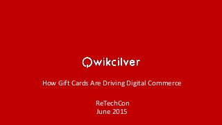 How Gift Cards Are Driving Digital Commerce
ReTechCon
June 2015
 
