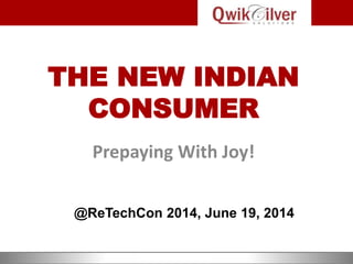 THE NEW INDIAN
CONSUMER
Prepaying With Joy!
@ReTechCon 2014, June 19, 2014
 