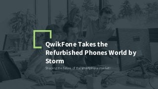 QwikFone Takes the
Refurbished Phones World by
Storm
Shaping the future of the smartphone market!
 