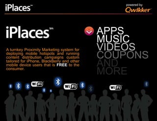 powered byAPPSMUSICVIDEOSCOUPONSAND MOREA turnkey Proximity Marketing system for deploying mobile hotspots and running content distribution campaigns custom tailored for iPhone, BlackBerry and other mobile device users that is FREE to the consumer.