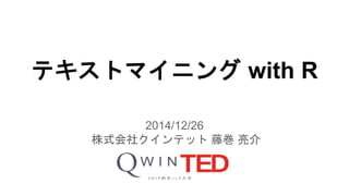 テキストマイニング with R
2014/12/26
株式会社クインテット 藤巻 亮介
 