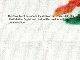• The Constituent postponed the decision for 15 years till 1965,
till which time English and Hindi will be used for official
communication.
 