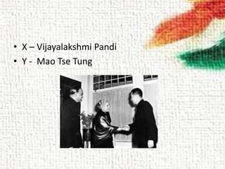 • X – Vijayalakshmi Pandi
• Y - Mao Tse Tung
 