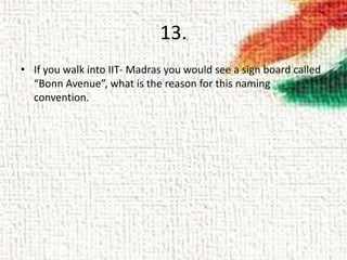 13.
• If you walk into IIT- Madras you would see a sign board called
“Bonn Avenue”, what is the reason for this naming
convention.
 