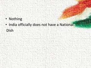 • Nothing
• India officially does not have a National
Dish
 