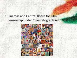 • Cinemas and Central Board for Film
Censorship under Cinematograph Act 1952.
 