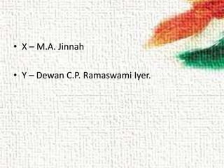• X – M.A. Jinnah
• Y – Dewan C.P. Ramaswami Iyer.
 
