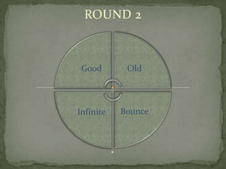 ROUND 2



 Good       Old



Infinite   Bounce
 