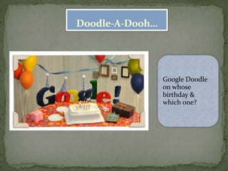 Doodle-A-Dooh…




                 Google Doodle
                 on whose
                 birthday &
                 which one?
 