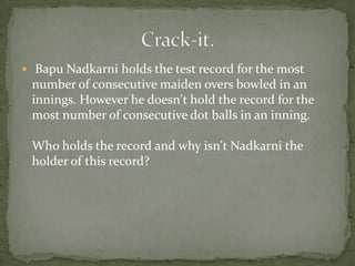  Bapu Nadkarni holds the test record for the most
 number of consecutive maiden overs bowled in an
 innings. However he doesn't hold the record for the
 most number of consecutive dot balls in an inning.

 Who holds the record and why isn't Nadkarni the
 holder of this record?
 