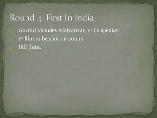 1. Govind Vasudev Malvankar, 1st LS speaker
2. 1st film to be shot on 70mm
3. JRD Tata.
 
