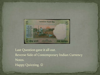 Last Question gave it all out.
Reverse Side of Contemporary Indian Currency
Notes.
Happy Quizzing. 
 