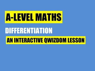 A-LEVEL MATHS DIFFERENTIATION AN INTERACTIVE QWIZDOM LESSON 