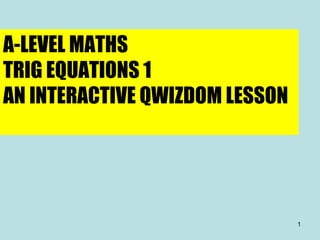 A-LEVEL MATHS TRIG EQUATIONS 1 AN INTERACTIVE QWIZDOM LESSON 