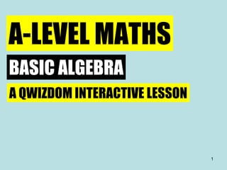 A-LEVEL MATHS BASIC ALGEBRA A QWIZDOM INTERACTIVE LESSON 