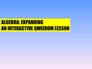 ALGEBRA: EXPANDING AN INTERACTIVE QWIZDOM LESSON 
