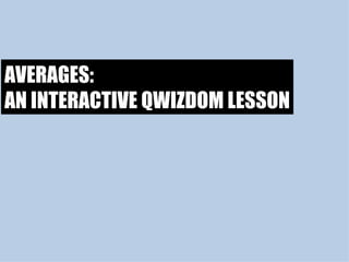 AVERAGES: AN INTERACTIVE QWIZDOM LESSON 