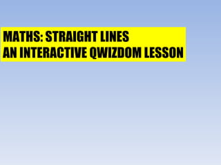 MATHS: STRAIGHT LINES AN INTERACTIVE QWIZDOM LESSON 